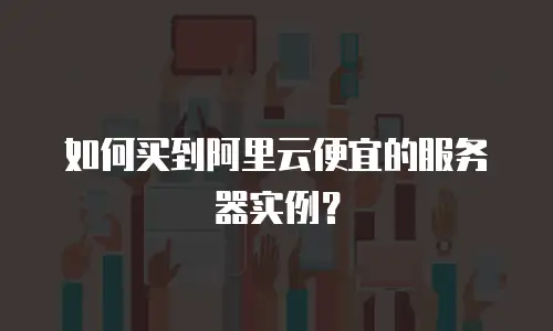 如何买到阿里云便宜的服务器实例？