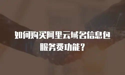 如何购买阿里云域名信息包服务费功能？