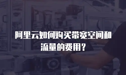 阿里云如何购买带宽空间和流量的费用？