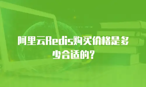 阿里云Redis购买价格是多少合适的？