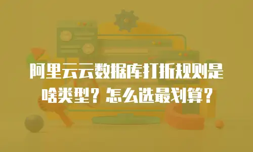阿里云云数据库打折规则是啥类型？怎么选最划算？