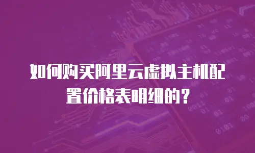 如何购买阿里云虚拟主机配置价格表明细的？