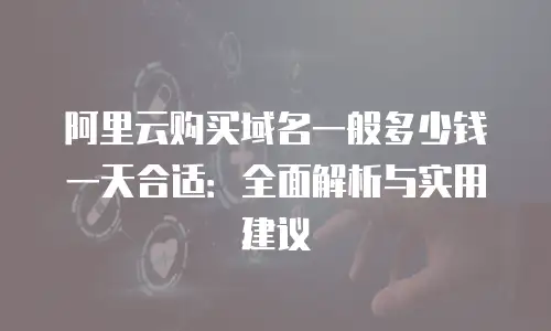 阿里云购买域名一般多少钱一天合适：全面解析与实用建议