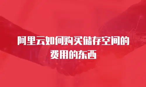 阿里云如何购买储存空间的费用的东西