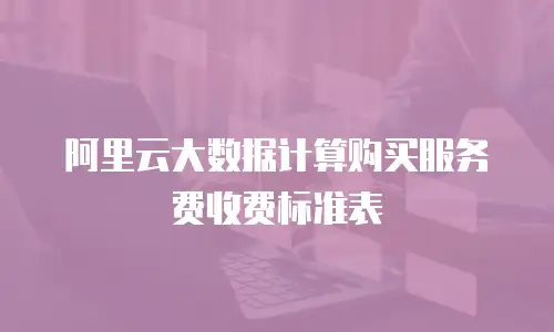 阿里云大数据计算购买服务费收费标准表