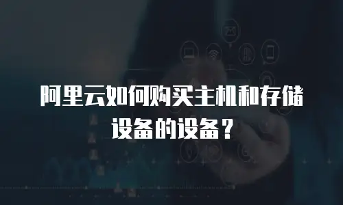 阿里云如何购买主机和存储设备的设备？