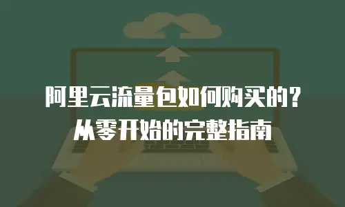 阿里云流量包如何购买的？从零开始的完整指南
