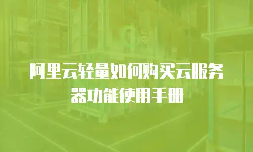 阿里云轻量如何购买云服务器功能使用手册