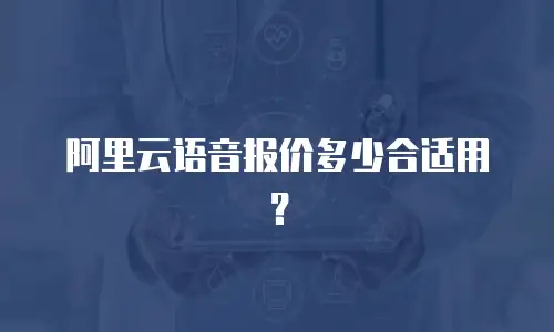 阿里云语音报价多少合适用？
