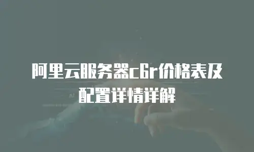 阿里云服务器c6r价格表及配置详情详解