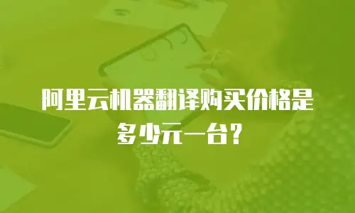 阿里云机器翻译购买价格是多少元一台？