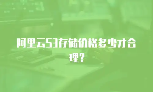 阿里云S3存储价格多少才合理？