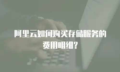 阿里云如何购买存储服务的费用明细？