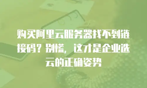 购买阿里云服务器找不到链接码？别慌，这才是企业选云的正确姿势