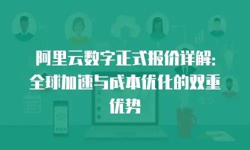 阿里云数字正式报价详解：全球加速与成本优化的双重优势