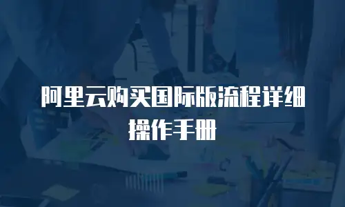 阿里云购买国际版流程详细操作手册