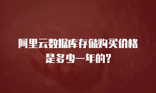 阿里云数据库存储购买价格是多少一年的？
