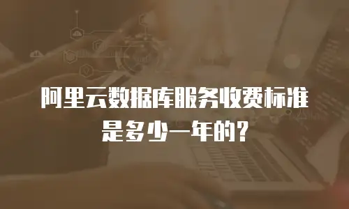 阿里云数据库服务收费标准是多少一年的？