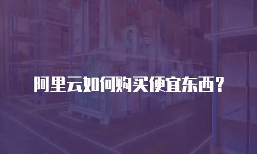 阿里云如何购买便宜东西？