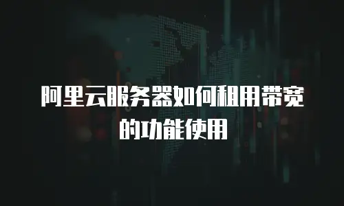 阿里云服务器如何租用带宽的功能使用