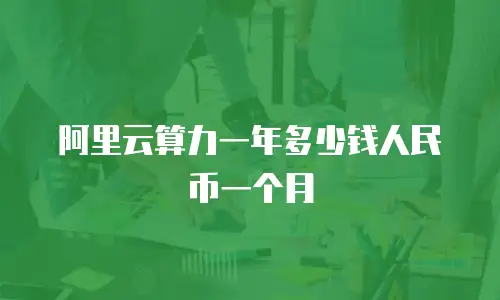 阿里云算力一年多少钱人民币一个月