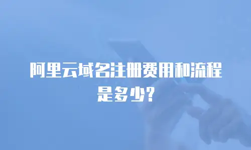 阿里云域名注册费用和流程是多少？