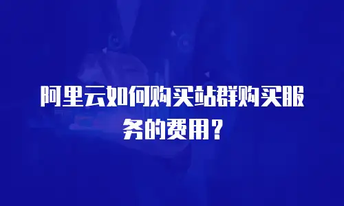 阿里云如何购买站群购买服务的费用？