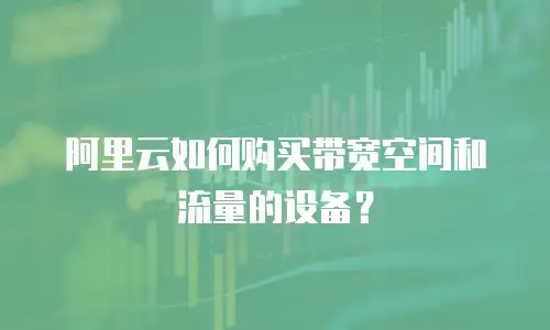 阿里云如何购买带宽空间和流量的设备？