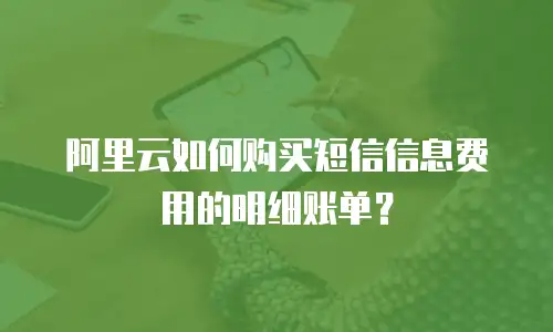 阿里云如何购买短信信息费用的明细账单？