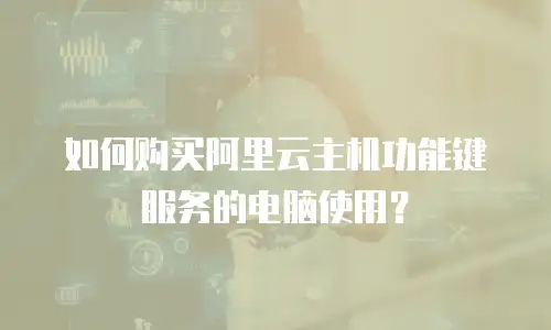 如何购买阿里云主机功能键服务的电脑使用？