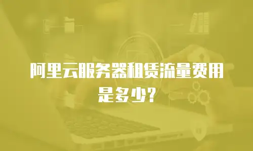 阿里云服务器租赁流量费用是多少？