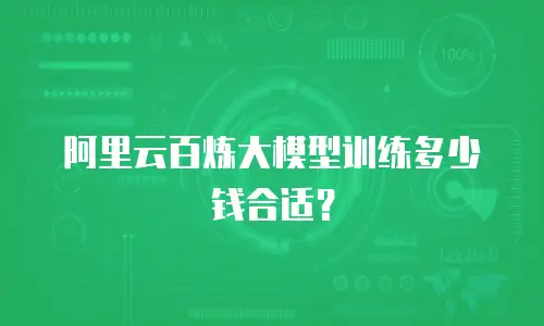 阿里云百炼大模型训练多少钱合适？