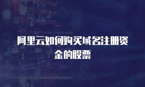 阿里云如何购买域名注册资金的股票