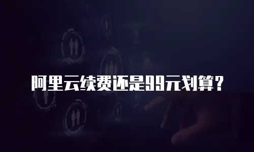 阿里云续费还是99元划算？