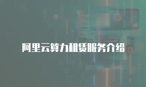 阿里云算力租赁服务介绍