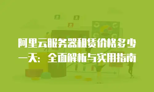 阿里云服务器租赁价格多少一天：全面解析与实用指南