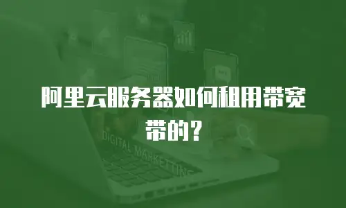 阿里云服务器如何租用带宽带的？
