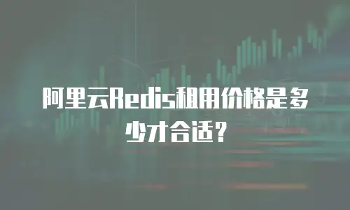 阿里云Redis租用价格是多少才合适？