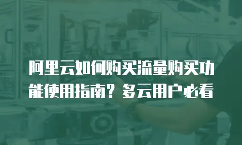 阿里云如何购买流量购买功能使用指南？多云用户必看