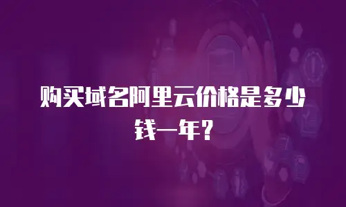 购买域名阿里云价格是多少钱一年？