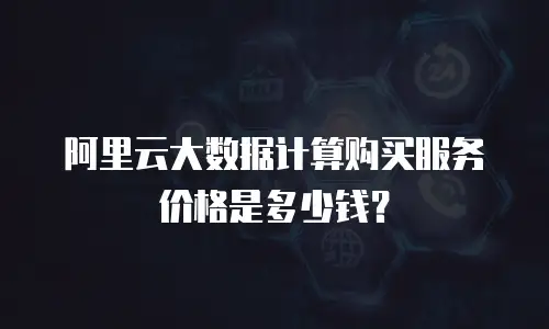阿里云大数据计算购买服务价格是多少钱？