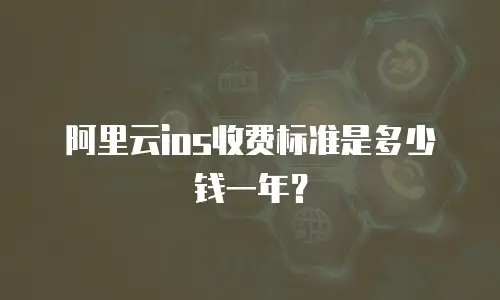 阿里云ios收费标准是多少钱一年？
