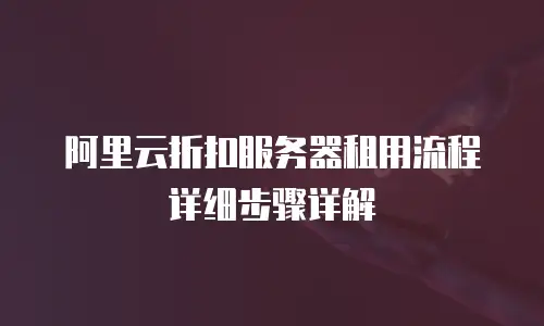 阿里云折扣服务器租用流程详细步骤详解