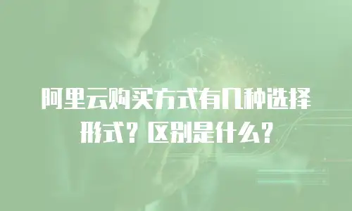 阿里云购买方式有几种选择形式？区别是什么？