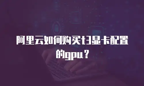 阿里云如何购买t3显卡配置的gpu？