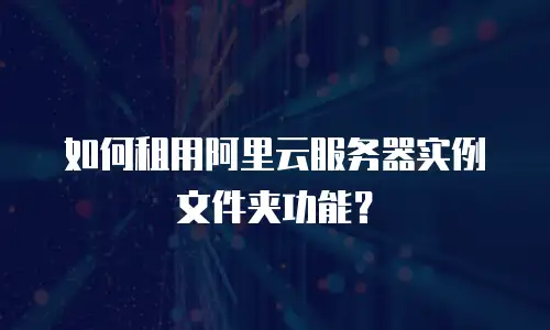 如何租用阿里云服务器实例文件夹功能？