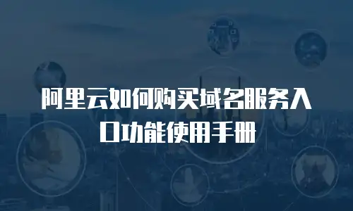 阿里云如何购买域名服务入口功能使用手册