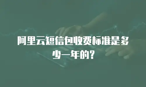 阿里云短信包收费标准是多少一年的？