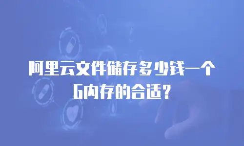 阿里云文件储存多少钱一个G内存的合适？
