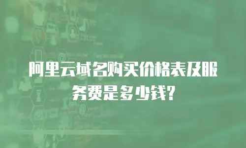 阿里云域名购买价格表及服务费是多少钱？